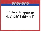 长沙公共营养师就业方向和前景如何？