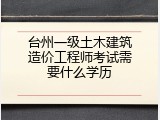 台州一级土木建筑造价工程师考试需要什么学历