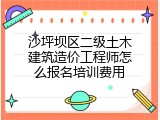 沙坪坝区二级土木建筑造价工程师怎么报名培训费用