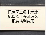 巴南区二级土木建筑造价工程师怎么报名培训费用