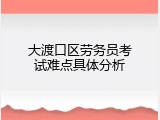 大渡口区劳务员考试难点具体分析