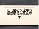江北区初级应急救援员证报考具体要求