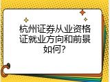 杭州证券从业资格证就业方向和前景如何？