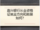 嘉兴银行从业资格证就业方向和前景如何？