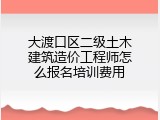 大渡口区二级土木建筑造价工程师怎么报名培训费用
