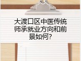 大渡口区中医传统师承就业方向和前景如何？