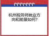 杭州税务师就业方向和前景如何？