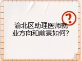 渝北区助理医师就业方向和前景如何？