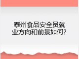 泰州食品安全员就业方向和前景如何？