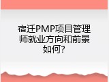 宿迁PMP项目管理师就业方向和前景如何？