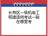 长寿区一级机电工程建造师考试一般在哪里考