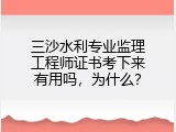 三沙水利专业监理工程师证书考下来有用吗，为什么？