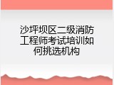 沙坪坝区二级消防工程师考试培训如何挑选机构