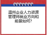 温州企业人力资源管理师就业方向和前景如何？