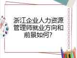 浙江企业人力资源管理师就业方向和前景如何？