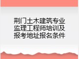 荆门土木建筑专业监理工程师培训及报考地址报名条件