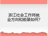 浙江社会工作师就业方向和前景如何？
