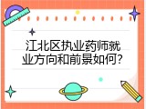 江北区执业药师就业方向和前景如何？