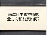 南岸区主管护师就业方向和前景如何？