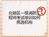北碚区一级消防工程师考试培训如何挑选机构