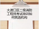 大渡口区二级消防工程师考试培训如何挑选机构
