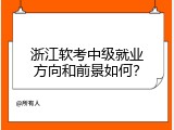 浙江软考中级就业方向和前景如何？