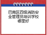 巴南区四级消防安全管理员培训学校哪里好