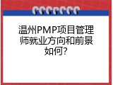 温州PMP项目管理师就业方向和前景如何？