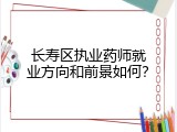 长寿区执业药师就业方向和前景如何？