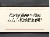 温州食品安全员就业方向和前景如何？