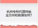 杭州专利代理师就业方向和前景如何？