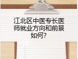 江北区中医专长医师就业方向和前景如何？