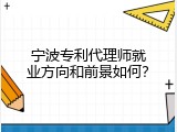 宁波专利代理师就业方向和前景如何？