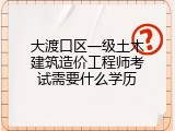 大渡口区一级土木建筑造价工程师考试需要什么学历