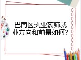 巴南区执业药师就业方向和前景如何？