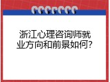 浙江心理咨询师就业方向和前景如何？