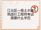 江北区一级土木建筑造价工程师考试需要什么学历