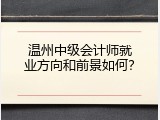 温州中级会计师就业方向和前景如何？