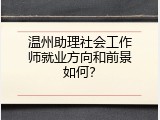 温州助理社会工作师就业方向和前景如何？