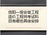 信阳一级安装工程造价工程师考试科目有哪些具体安排