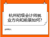 杭州初级会计师就业方向和前景如何？