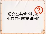 绍兴公共营养师就业方向和前景如何？