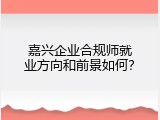 嘉兴企业合规师就业方向和前景如何？