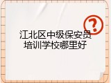 江北区中级保安员培训学校哪里好