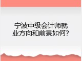 宁波中级会计师就业方向和前景如何？