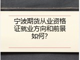 宁波期货从业资格证就业方向和前景如何？