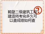 鹤壁二级建筑工程建造师考完多久可以查成绩如何查