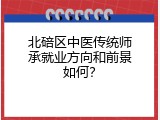 北碚区中医传统师承就业方向和前景如何？