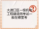 大渡口区一级机电工程建造师考试一般在哪里考