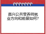 嘉兴公共营养师就业方向和前景如何？
